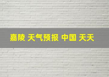 嘉陵 天气预报 中国 天天